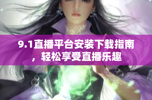 9.1直播平臺安裝下載指南，輕松享受直播樂趣