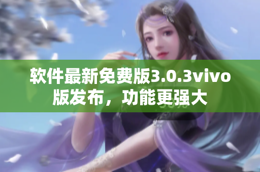 軟件最新免費版3.0.3vivo版發(fā)布，功能更強大