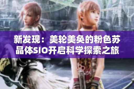 新發(fā)現(xiàn)：美輪美奐的粉色蘇晶體SIO開啟科學探索之旅