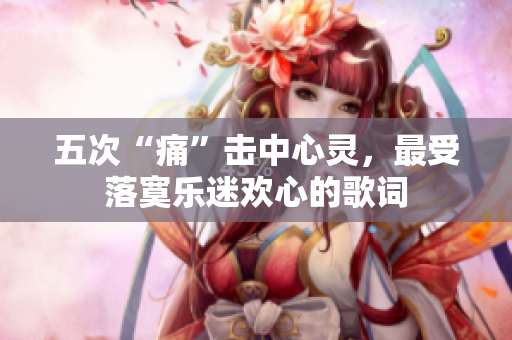 五次“痛”擊中心靈，最受落寞樂迷歡心的歌詞