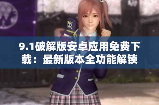 9.1破解版安卓應(yīng)用免費下載：最新版本全功能解鎖