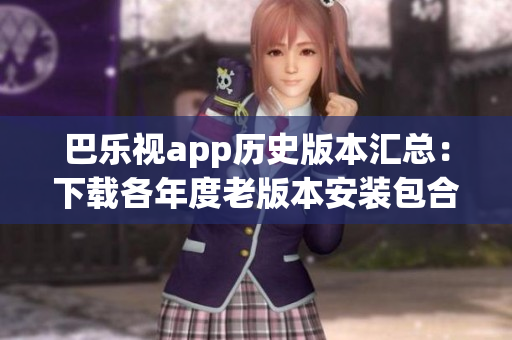 巴樂視app歷史版本匯總：下載各年度老版本安裝包合集