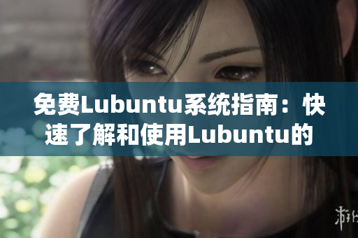 免費Lubuntu系統(tǒng)指南：快速了解和使用Lubuntu的全面導航