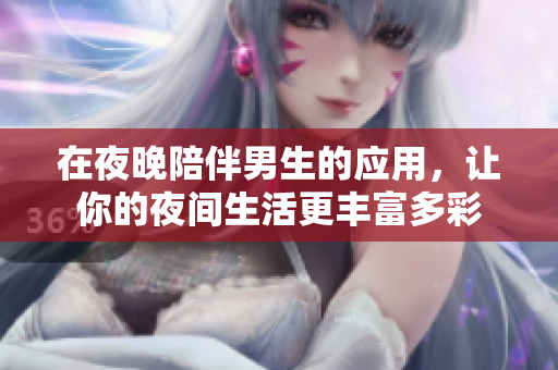 在夜晚陪伴男生的應(yīng)用，讓你的夜間生活更豐富多彩