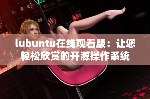 lubuntu在線觀看版：讓您輕松欣賞的開源操作系統(tǒng)