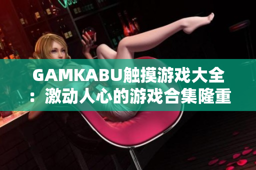 GAMKABU觸摸游戲大全：激動人心的游戲合集隆重推薦