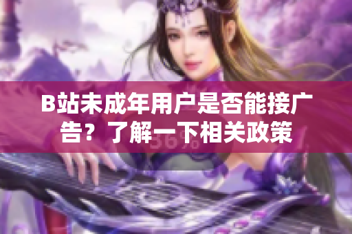 B站未成年用戶是否能接廣告？了解一下相關政策