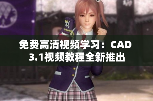 免費高清視頻學(xué)習(xí)：CAD 3.1視頻教程全新推出
