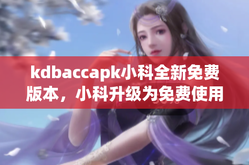 kdbaccapk小科全新免費(fèi)版本，小科升級(jí)為免費(fèi)使用版