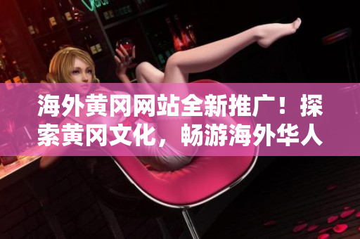 海外黃岡網(wǎng)站全新推廣！探索黃岡文化，暢游海外華人社區(qū)'s報道