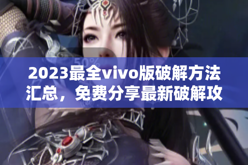2023最全vivo版破解方法匯總，免費(fèi)分享最新破解攻略