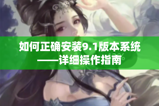 如何正確安裝9.1版本系統(tǒng)——詳細(xì)操作指南