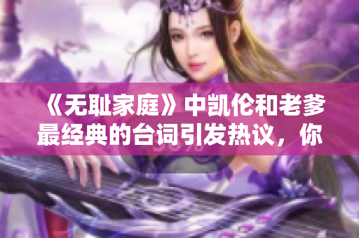 《無(wú)恥家庭》中凱倫和老爹最經(jīng)典的臺(tái)詞引發(fā)熱議，你知道是哪一句嗎？