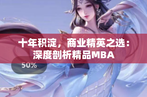 十年積淀，商業(yè)精英之選：深度剖析精品MBA