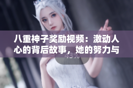 八重神子獎勵視頻：激動人心的背后故事，她的努力與成就如何鼓舞世人