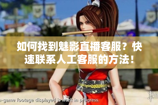 如何找到魅影直播客服？快速聯(lián)系人工客服的方法！