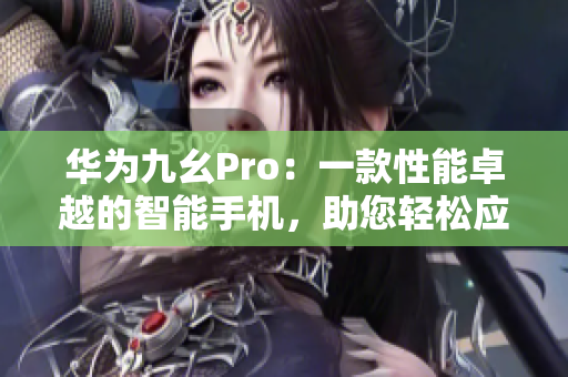 華為九幺Pro：一款性能卓越的智能手機，助您輕松應(yīng)對多任務(wù)處理