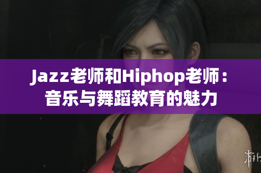Jazz老師和Hiphop老師：音樂與舞蹈教育的魅力