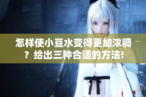怎樣使小豆水變得更加濃稠？給出三種合適的方法!