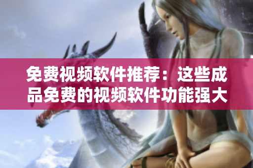 免費(fèi)視頻軟件推薦：這些成品免費(fèi)的視頻軟件功能強(qiáng)大值得嘗試