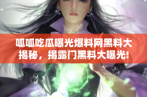 呱呱吃瓜曝光爆料網(wǎng)黑料大揭秘，揭露門黑料大曝光!