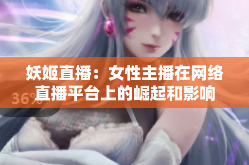 妖姬直播：女性主播在網(wǎng)絡(luò)直播平臺上的崛起和影響