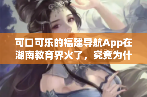 可口可樂的福建導(dǎo)航App在湖南教育界火了，究竟為什么？
