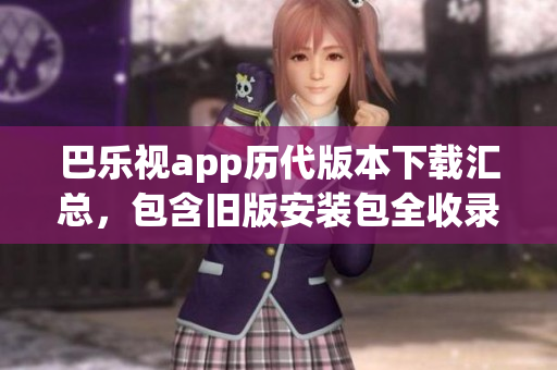 巴樂視app歷代版本下載匯總，包含舊版安裝包全收錄