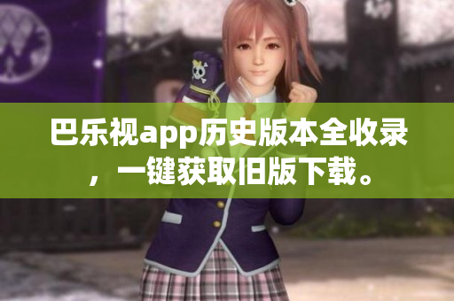 巴樂(lè)視app歷史版本全收錄，一鍵獲取舊版下載。
