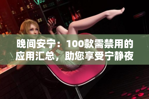 晚間安寧：100款需禁用的應(yīng)用匯總，助您享受寧靜夜晚