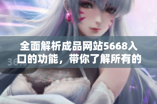 全面解析成品網(wǎng)站5668入口的功能，帶你了解所有的服務(wù)和特色