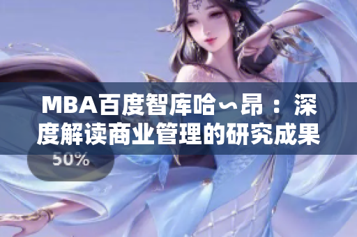 MBA百度智庫(kù)哈∽昂 ：深度解讀商業(yè)管理的研究成果