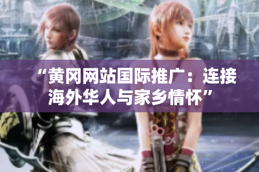 “黃岡網(wǎng)站國際推廣：連接海外華人與家鄉(xiāng)情懷”