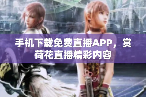 手機(jī)下載免費(fèi)直播APP，賞荷花直播精彩內(nèi)容