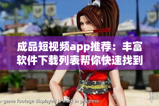 成品短視頻app推薦：豐富軟件下載列表幫你快速找到合適的應(yīng)用