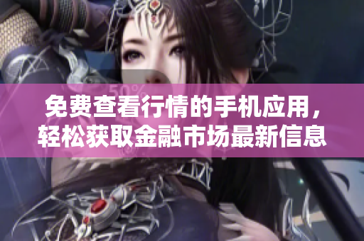 免費(fèi)查看行情的手機(jī)應(yīng)用，輕松獲取金融市場(chǎng)最新信息