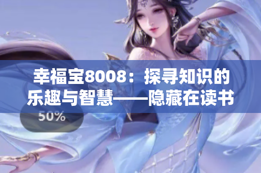 幸福寶8008：探尋知識(shí)的樂(lè)趣與智慧——隱藏在讀書(shū)章節(jié)中的秘密