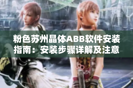 粉色蘇州晶體ABB軟件安裝指南：安裝步驟詳解及注意事項