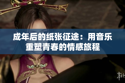 成年后的紙張征途：用音樂重塑青春的情感旅程