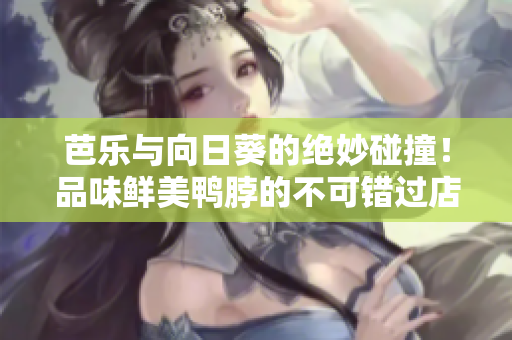 芭樂與向日葵的絕妙碰撞！品味鮮美鴨脖的不可錯過店鋪推薦