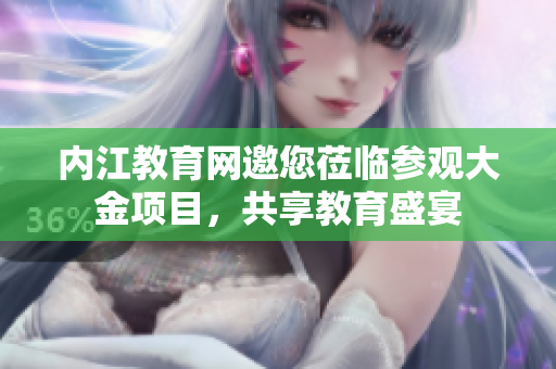 內江教育網(wǎng)邀您蒞臨參觀大金項目，共享教育盛宴