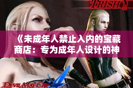《未成年人禁止入內(nèi)的寶藏商店：專為成年人設(shè)計的神秘之地》
