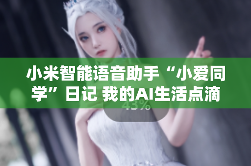小米智能語(yǔ)音助手“小愛(ài)同學(xué)”日記 我的AI生活點(diǎn)滴