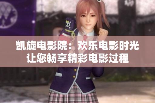 凱旋電影院：歡樂(lè)電影時(shí)光 讓您暢享精彩電影過(guò)程 