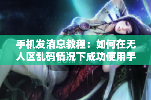 手機(jī)發(fā)消息教程：如何在無(wú)人區(qū)亂碼情況下成功使用手機(jī)發(fā)送信息