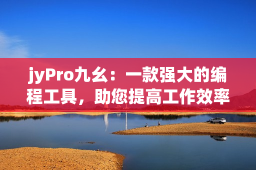 jyPro九幺：一款強大的編程工具，助您提高工作效率