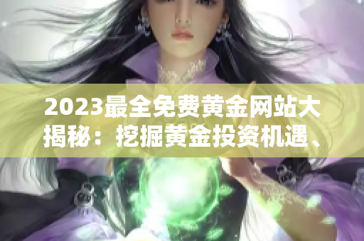 2023最全免費黃金網(wǎng)站大揭秘：挖掘黃金投資機遇、行情分析與交易技巧