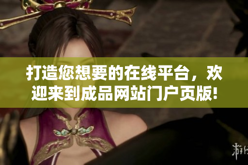 打造您想要的在線平臺(tái)，歡迎來到成品網(wǎng)站門戶頁版!
