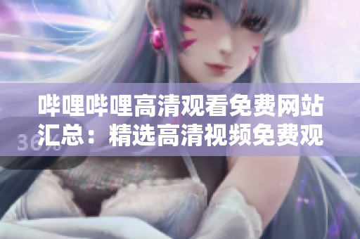 嗶哩嗶哩高清觀看免費(fèi)網(wǎng)站匯總：精選高清視頻免費(fèi)觀看網(wǎng)站推薦