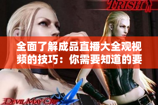 全面了解成品直播大全觀視頻的技巧：你需要知道的要點(diǎn)